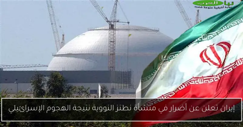 إيران تعلن عن أضرار في منشأة نطنز النووية نتيجة الهجوم الإسرائيلي