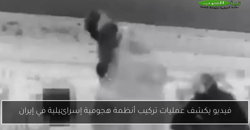 فيديو يكشف عمليات تركيب أنظمة هجومية إسرائيلية في إيران