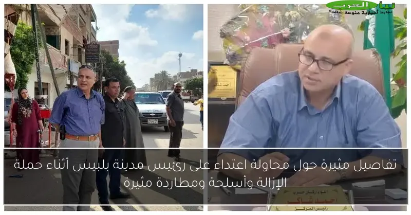 تفاصيل مثيرة حول محاولة اعتداء على رئيس مدينة بلبيس أثناء حملة الإزالة وأسلحة ومطاردة مثيرة