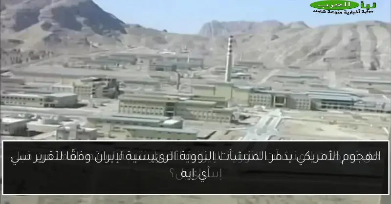 الهجوم الأمريكي يدمر المنشآت النووية الرئيسية لإيران وفقًا لتقرير سي آي إيه