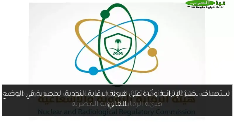استهداف نطنز الإيرانية وأثره على هيئة الرقابة النووية المصرية في الوضع الحالي