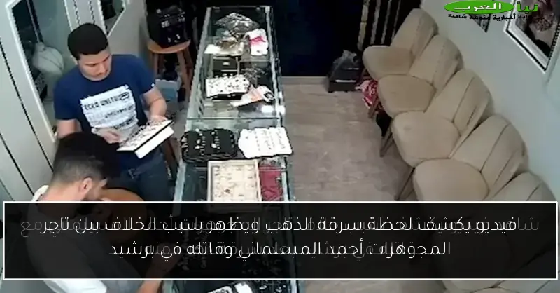 فيديو يكشف لحظة سرقة الذهب ويظهر سبب الخلاف بين تاجر المجوهرات أحمد المسلماني وقاتله في برشيد