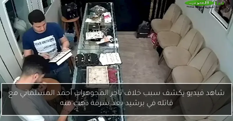 شاهد فيديو يكشف سبب خلاف تاجر المجوهرات أحمد المسلماني مع قاتله في برشيد بعد سرقة ذهب منه