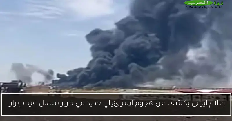 إعلام إيراني يكشف عن هجوم إسرائيلي جديد في تبريز شمال غرب إيران