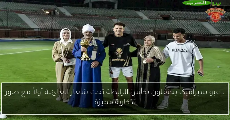 لاعبو سيراميكا يحتفلون بكأس الرابطة تحت شعار العائلة أولاً مع صور تذكارية مميزة