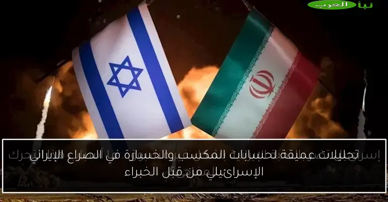 تحليلات عميقة لحسابات المكسب والخسارة في الصراع الإيراني الإسرائيلي من قبل الخبراء