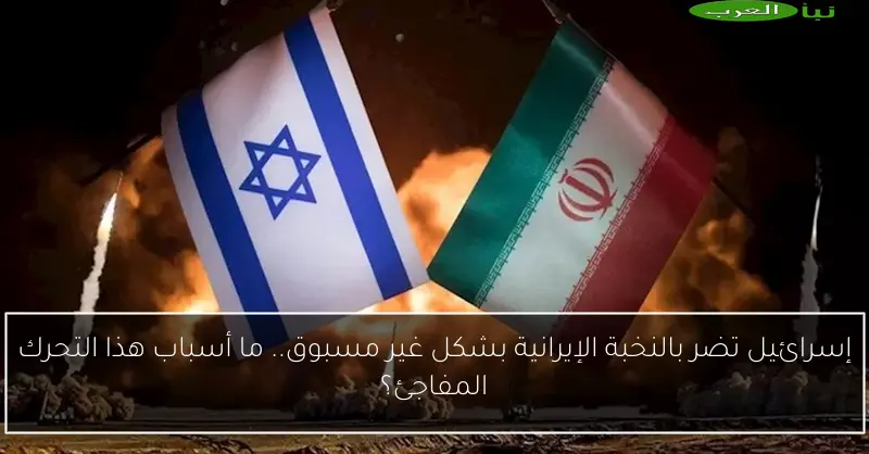 إسرائيل تضر بالنخبة الإيرانية بشكل غير مسبوق.. ما أسباب هذا التحرك المفاجئ؟