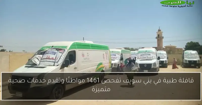قافلة طبية في بني سويف تفحص 1461 مواطنًا وتقدم خدمات صحية متميزة