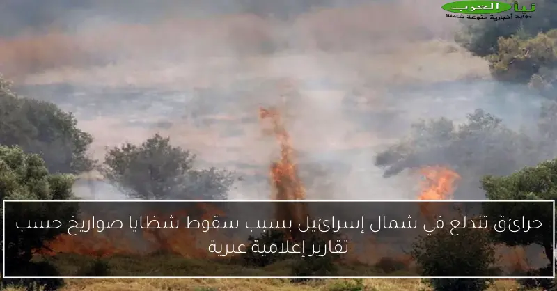 حرائق تندلع في شمال إسرائيل بسبب سقوط شظايا صواريخ حسب تقارير إعلامية عبرية