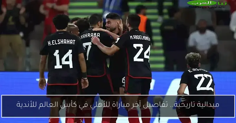 ميدالية تاريخية.. تفاصيل آخر مباراة للأهلي في كأس العالم للأندية