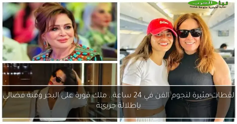 لقطات مثيرة لنجوم الفن في 24 ساعة.. ملك قورة على البحر ومنة فضالي بإطلالة جريئة