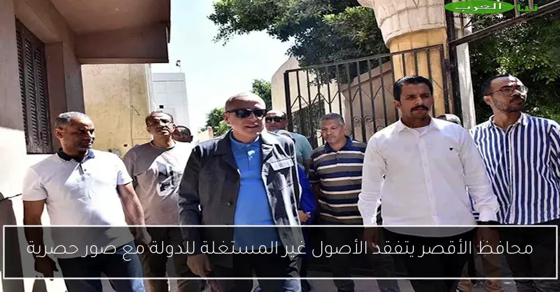محافظ الأقصر يتفقد الأصول غير المستغلة للدولة مع صور حصرية