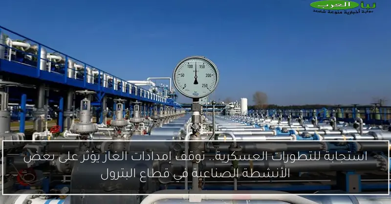 استجابة للتطورات العسكرية.. توقف إمدادات الغاز يؤثر على بعض الأنشطة الصناعية في قطاع البترول