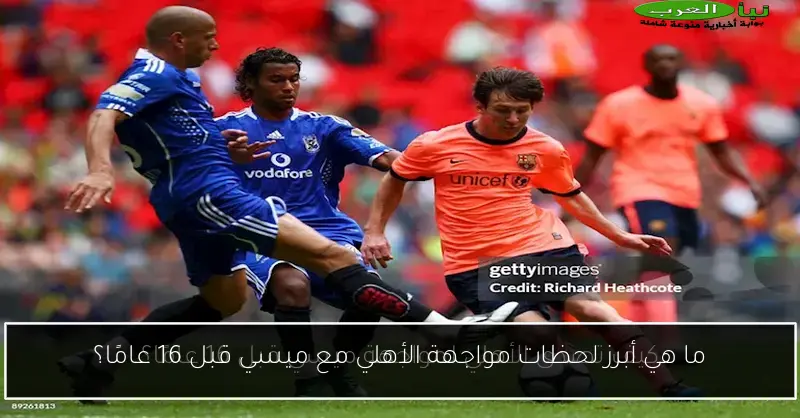 ما هي أبرز لحظات مواجهة الأهلي مع ميسي قبل 16 عامًا؟