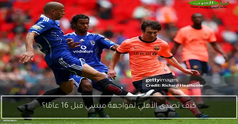 كيف تصدى الأهلي لمواجهة ميسي قبل 16 عامًا؟