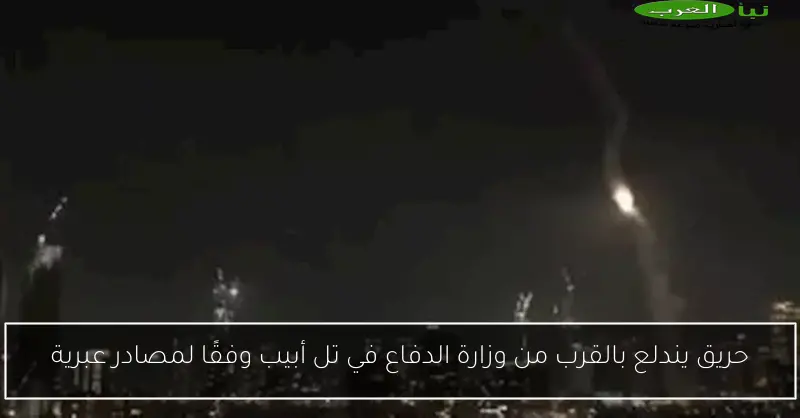 حريق يندلع بالقرب من وزارة الدفاع في تل أبيب وفقًا لمصادر عبرية