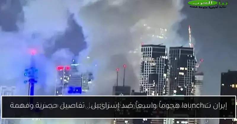 إيران تlaunch هجوماً واسعاً ضد إسرائيل.. تفاصيل حصرية ومهمة