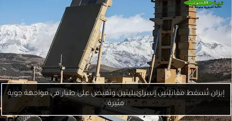 إيران تُسقط مقاتلتين إسرائيليتين وتقبض على طيار في مواجهة جوية مثيرة