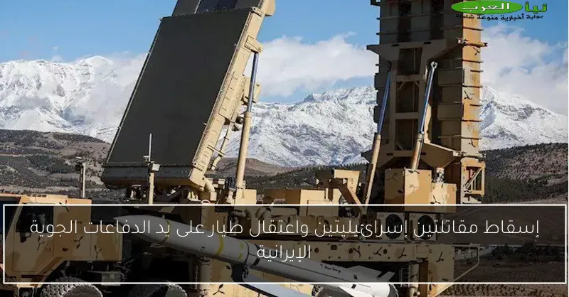 إسقاط مقاتلتين إسرائيليتين واعتقال طيار على يد الدفاعات الجوية الإيرانية