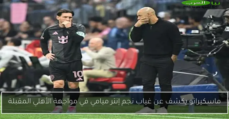 ماسكيرانو يكشف عن غياب نجم إنتر ميامي في مواجهة الأهلي المقبلة
