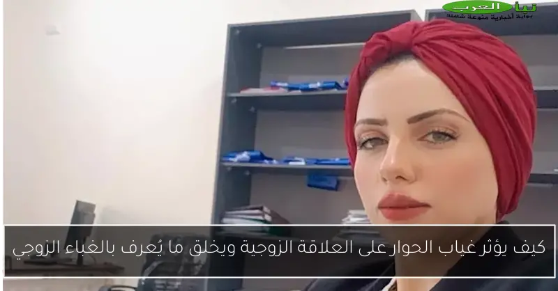 كيف يؤثر غياب الحوار على العلاقة الزوجية ويخلق ما يُعرف بالغباء الزوجي