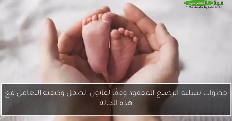خطوات تسليم الرضيع المفقود وفقًا لقانون الطفل وكيفية التعامل مع هذه الحالة