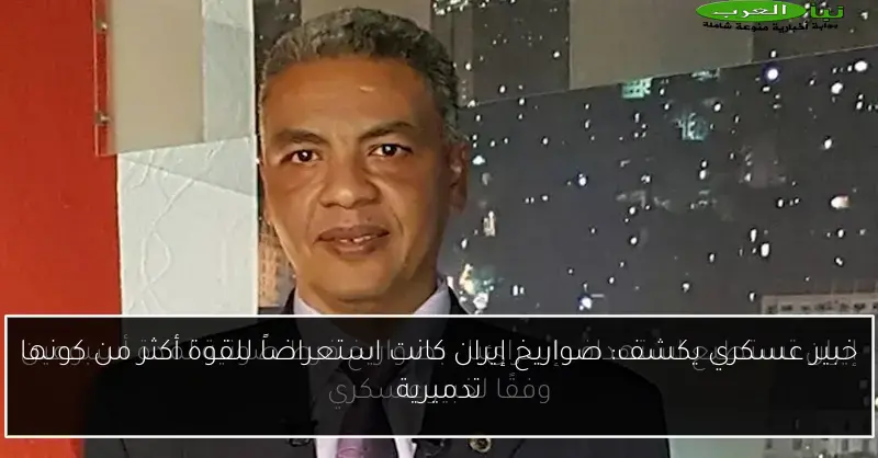 خبير عسكري يكشف: صواريخ إيران كانت استعراضاً للقوة أكثر من كونها تدميرية