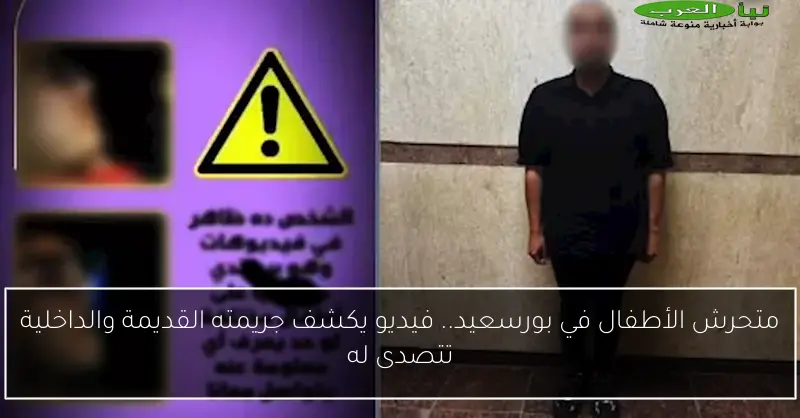 متحرش الأطفال في بورسعيد.. فيديو يكشف جريمته القديمة والداخلية تتصدى له