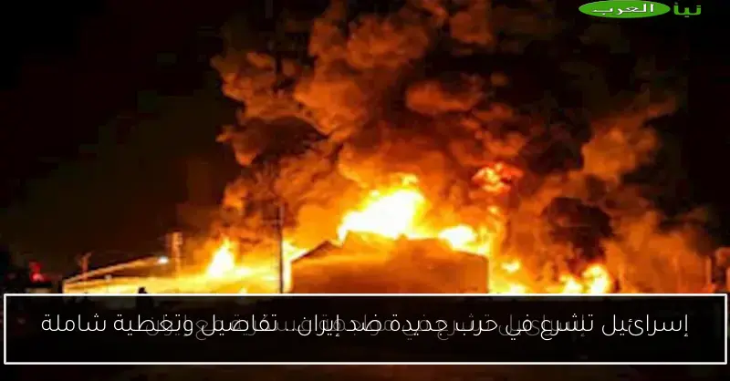 إسرائيل تشرع في حرب جديدة ضد إيران.. تفاصيل وتغطية شاملة