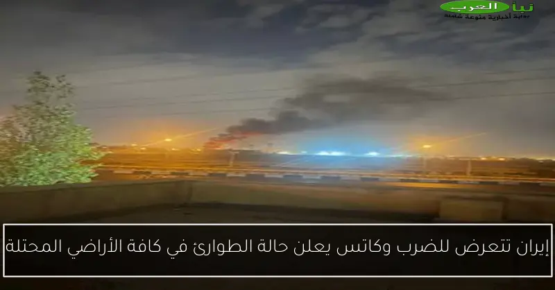 إيران تتعرض للضرب وكاتس يعلن حالة الطوارئ في كافة الأراضي المحتلة