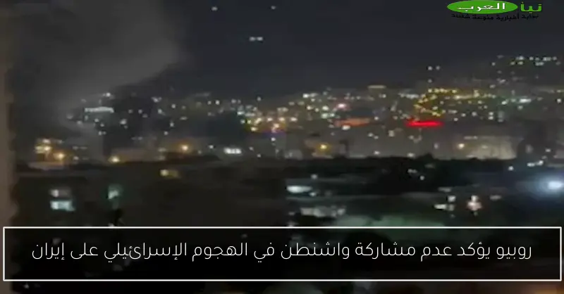 روبيو يؤكد عدم مشاركة واشنطن في الهجوم الإسرائيلي على إيران