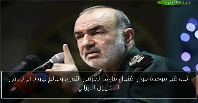 أنباء غير مؤكدة حول اغتيال قائد الحرس الثوري وعالم نووي إيراني في التلفزيون الإيراني