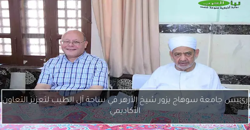 رئيس جامعة سوهاج يزور شيخ الأزهر في ساحة آل الطيب لتعزيز التعاون الأكاديمي