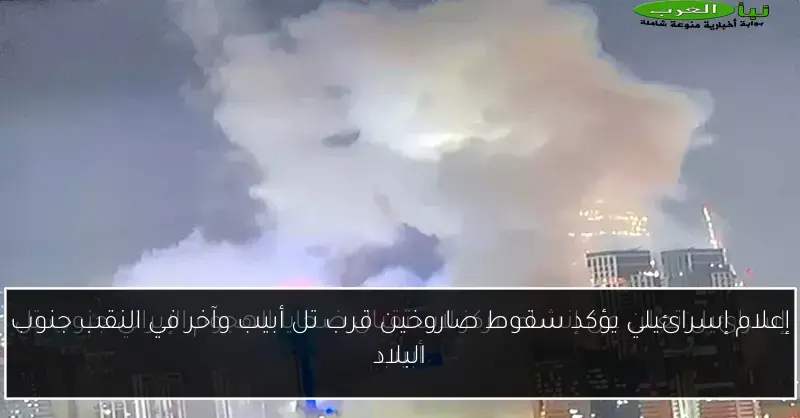 إعلام إسرائيلي يؤكد سقوط صاروخين قرب تل أبيب وآخر في النقب جنوب البلاد
