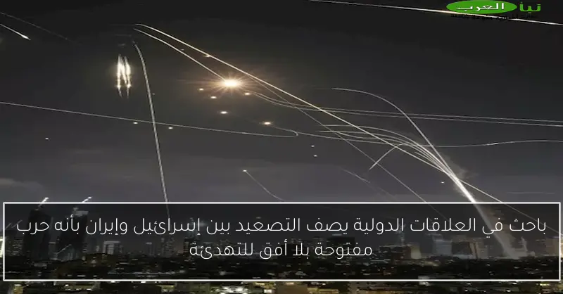 باحث في العلاقات الدولية يصف التصعيد بين إسرائيل وإيران بأنه حرب مفتوحة بلا أفق للتهدئة