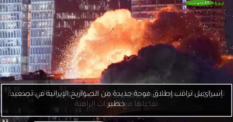 إسرائيل تراقب إطلاق موجة جديدة من الصواريخ الإيرانية في تصعيد خطير
