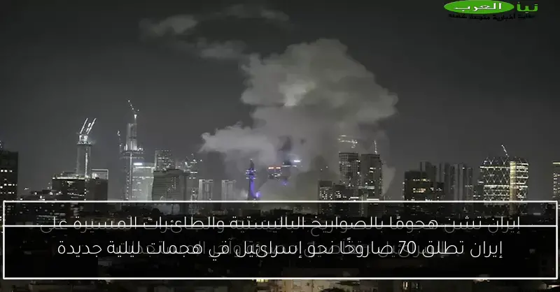 إيران تطلق 70 صاروخًا نحو إسرائيل في هجمات ليلية جديدة