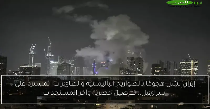 إيران تشن هجومًا بالصواريخ الباليستية والطائرات المسيرة على إسرائيل.. تفاصيل حصرية وآخر المستجدات