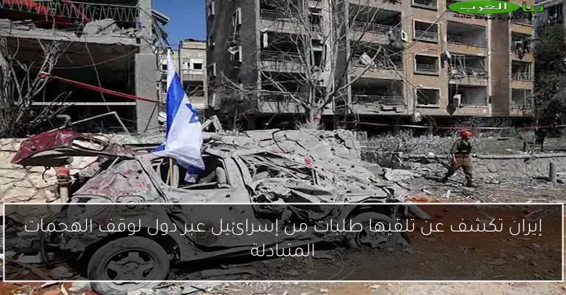 إيران تكشف عن تلقيها طلبات من إسرائيل عبر دول لوقف الهجمات المتبادلة