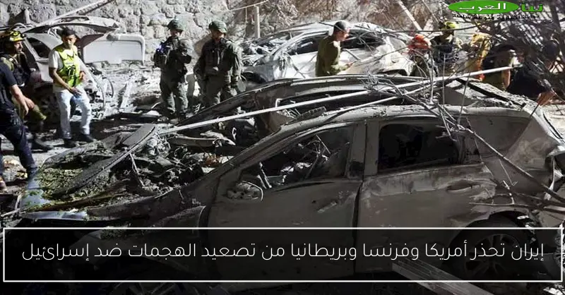 إيران تحذر أمريكا وفرنسا وبريطانيا من تصعيد الهجمات ضد إسرائيل