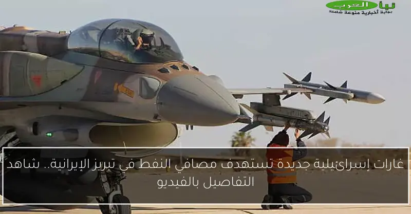 غارات إسرائيلية جديدة تستهدف مصافي النفط في تبريز الإيرانية.. شاهد التفاصيل بالفيديو