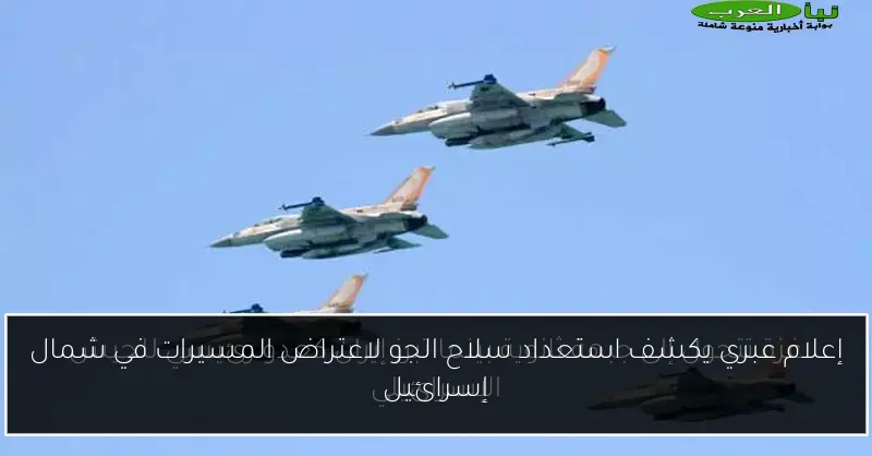 إعلام عبري يكشف استعداد سلاح الجو لاعتراض المسيرات في شمال إسرائيل