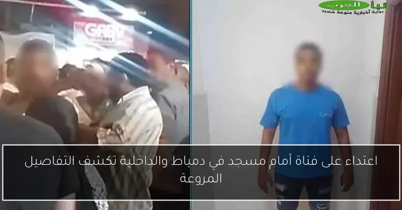 اعتداء على فتاة أمام مسجد في دمياط والداخلية تكشف التفاصيل المروعة
