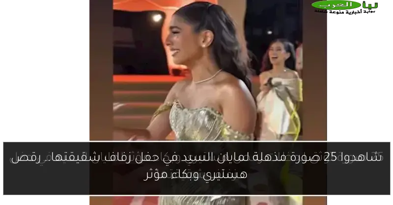 شاهدوا 25 صورة مذهلة لمايان السيد في حفل زفاف شقيقتها.. رقص هستيري وبكاء مؤثر