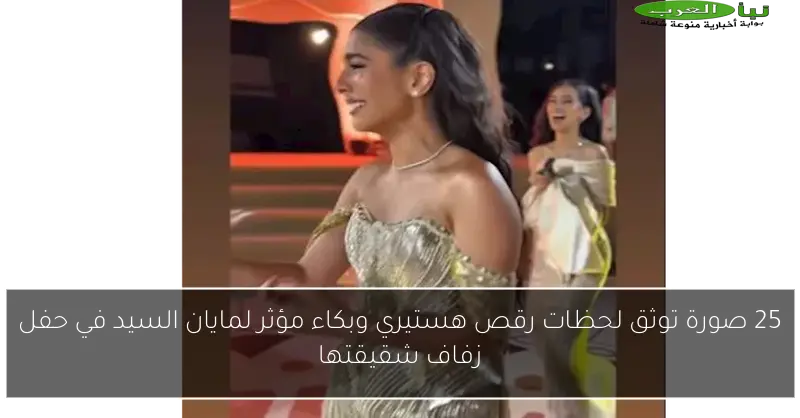25 صورة توثق لحظات رقص هستيري وبكاء مؤثر لمايان السيد في حفل زفاف شقيقتها