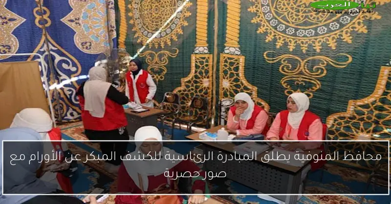 محافظ المنوفية يطلق المبادرة الرئاسية للكشف المبكر عن الأورام مع صور حصرية