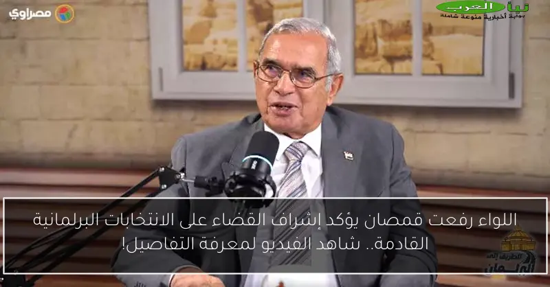 اللواء رفعت قمصان يؤكد إشراف القضاء على الانتخابات البرلمانية القادمة.. شاهد الفيديو لمعرفة التفاصيل!
