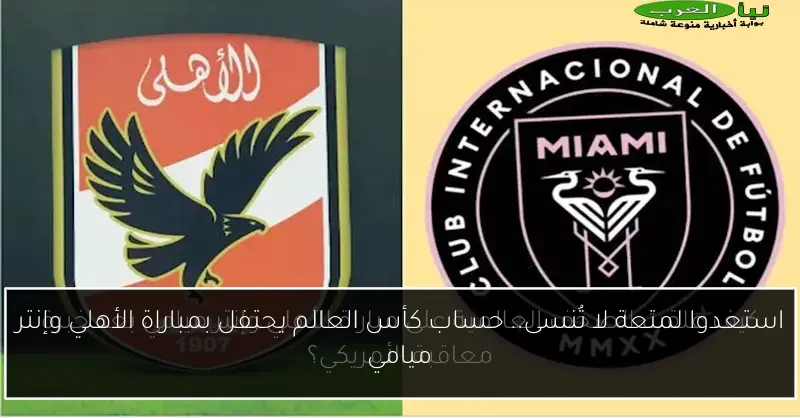 استعدوا لمتعة لا تُنسى.. حساب كأس العالم يحتفل بمباراة الأهلي وإنتر ميامي