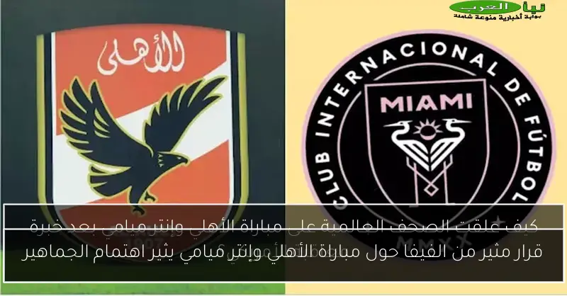 قرار مثير من الفيفا حول مباراة الأهلي وإنتر ميامي يثير اهتمام الجماهير