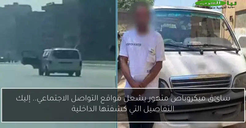 سائق ميكروباص متهور يشعل مواقع التواصل الاجتماعي.. إليك التفاصيل التي كشفتها الداخلية